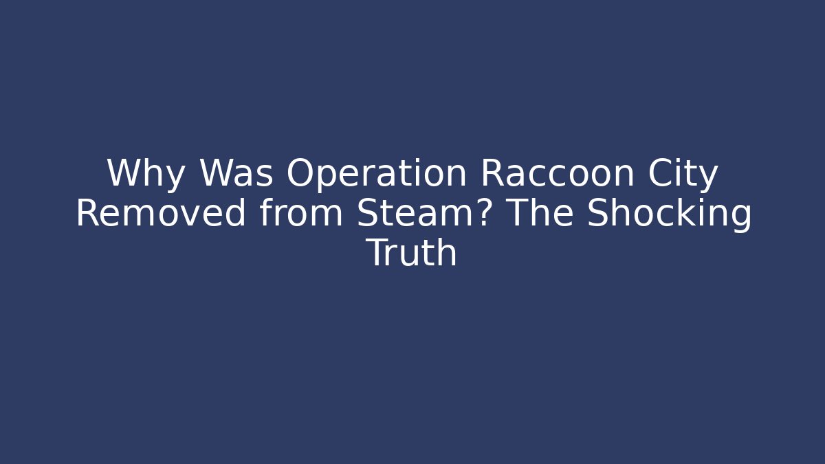 Why Was Operation Raccoon City Removed from Steam? The Shocking Truth