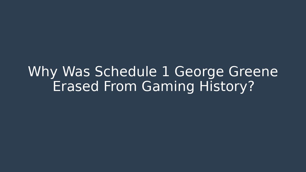 Why Was Schedule 1 George Greene Erased From Gaming History?