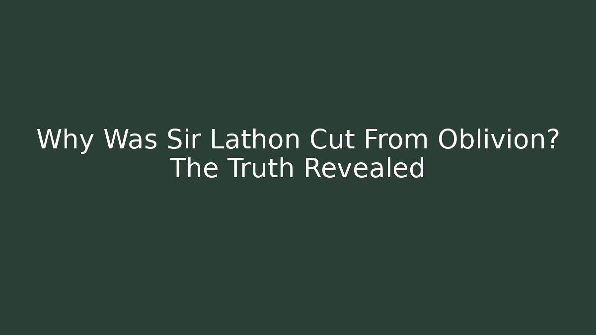 Why Was Sir Lathon Cut From Oblivion? The Truth Revealed
