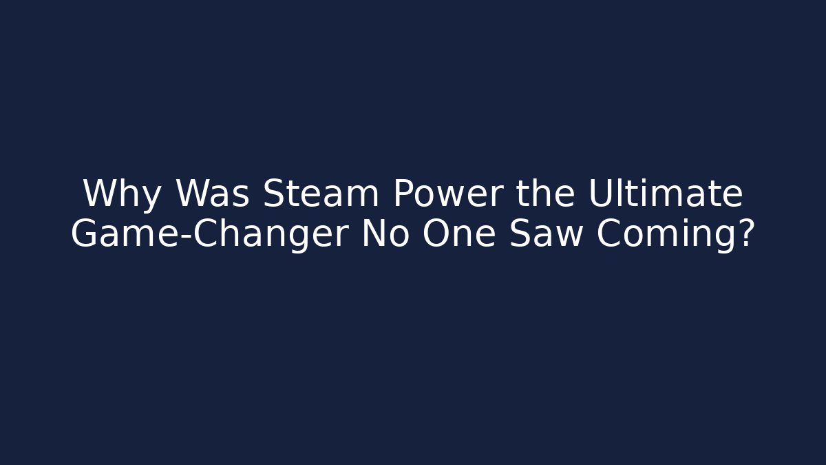 Why Was Steam Power the Ultimate Game-Changer No One Saw Coming?