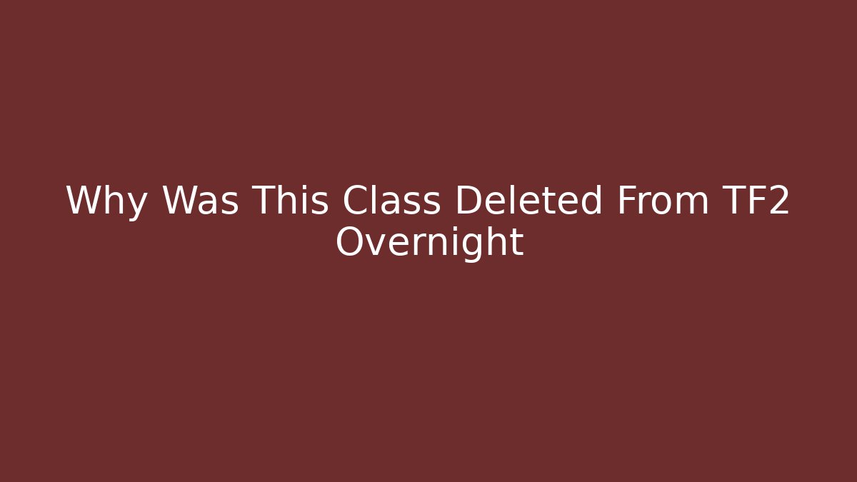 Why Was This Class Deleted From TF2 Overnight