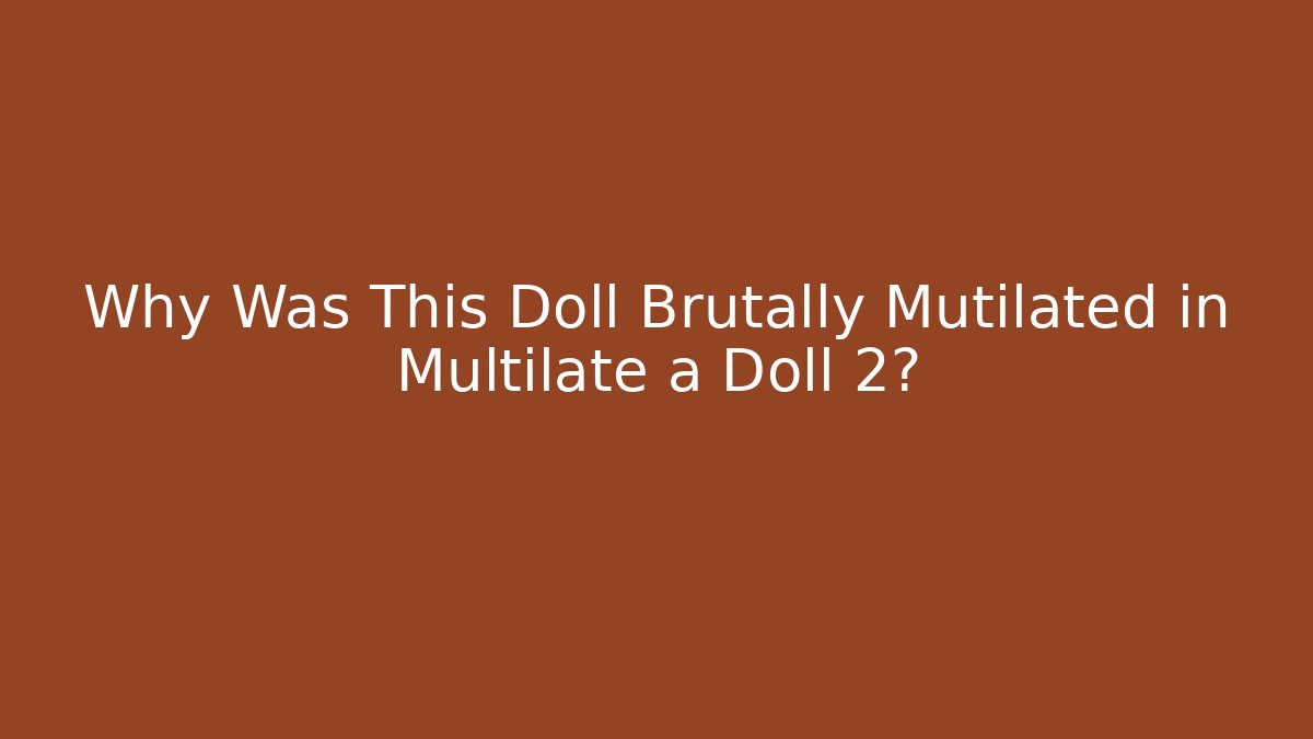 Why Was This Doll Brutally Mutilated in Multilate a Doll 2? - Critter Realm