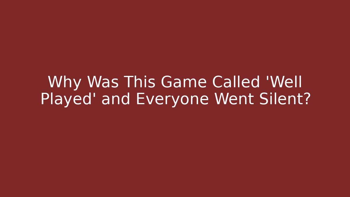 Why Was This Game Called 'Well Played' and Everyone Went Silent?