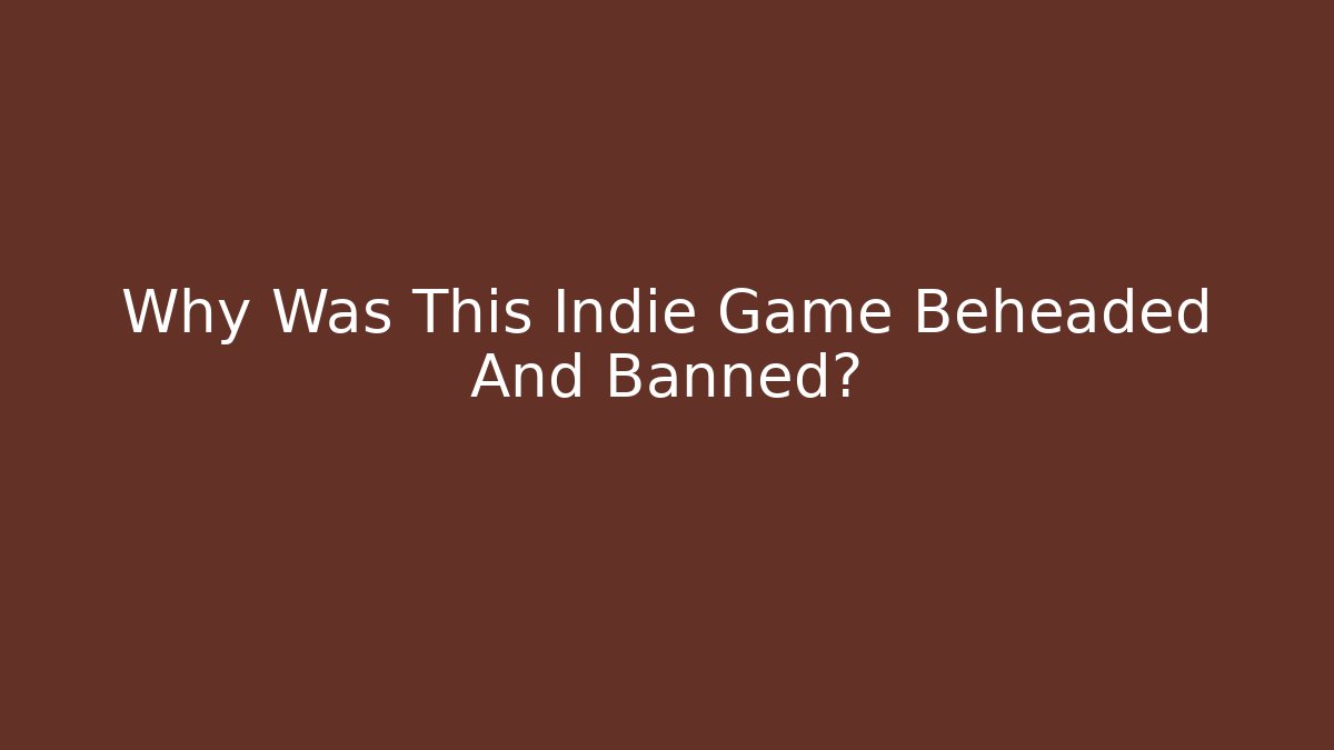 Why Was This Indie Game Beheaded And Banned?