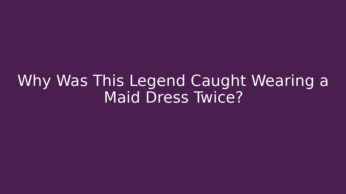 Why Was This Legend Caught Wearing a Maid Dress Twice?