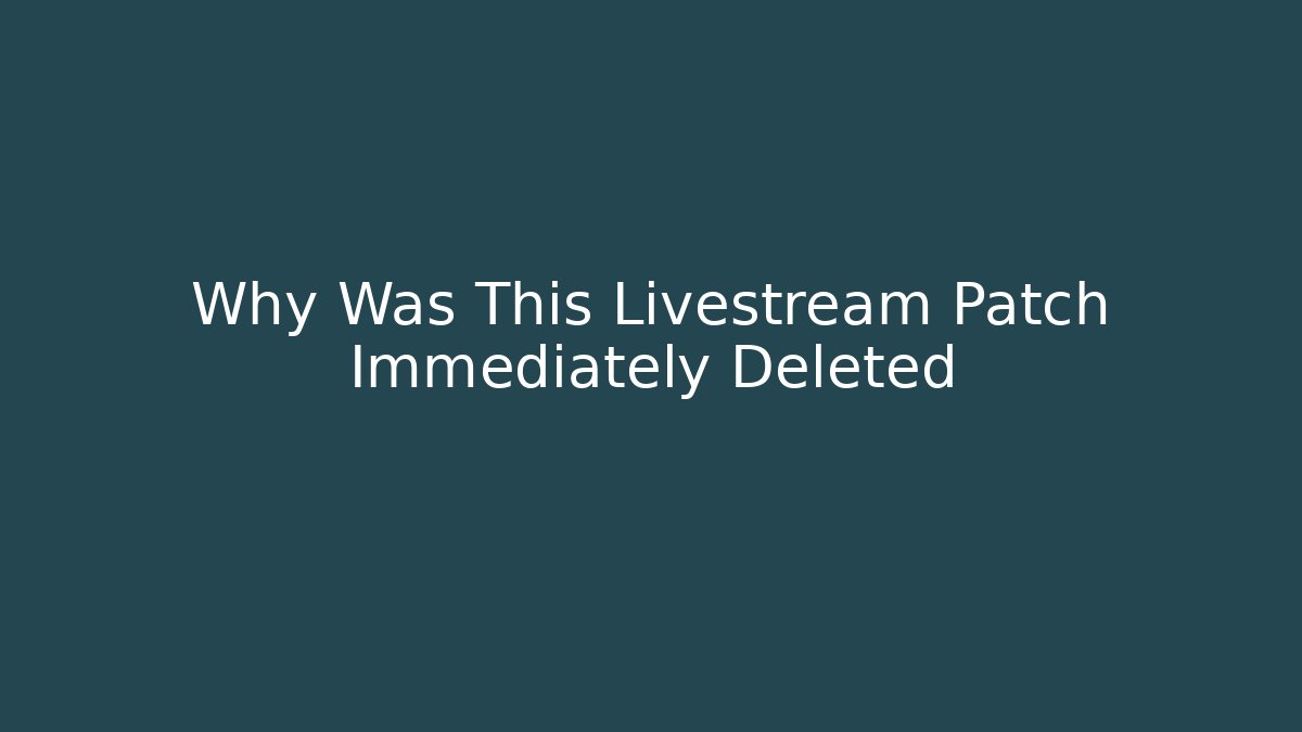 Why Was This Livestream Patch Immediately Deleted