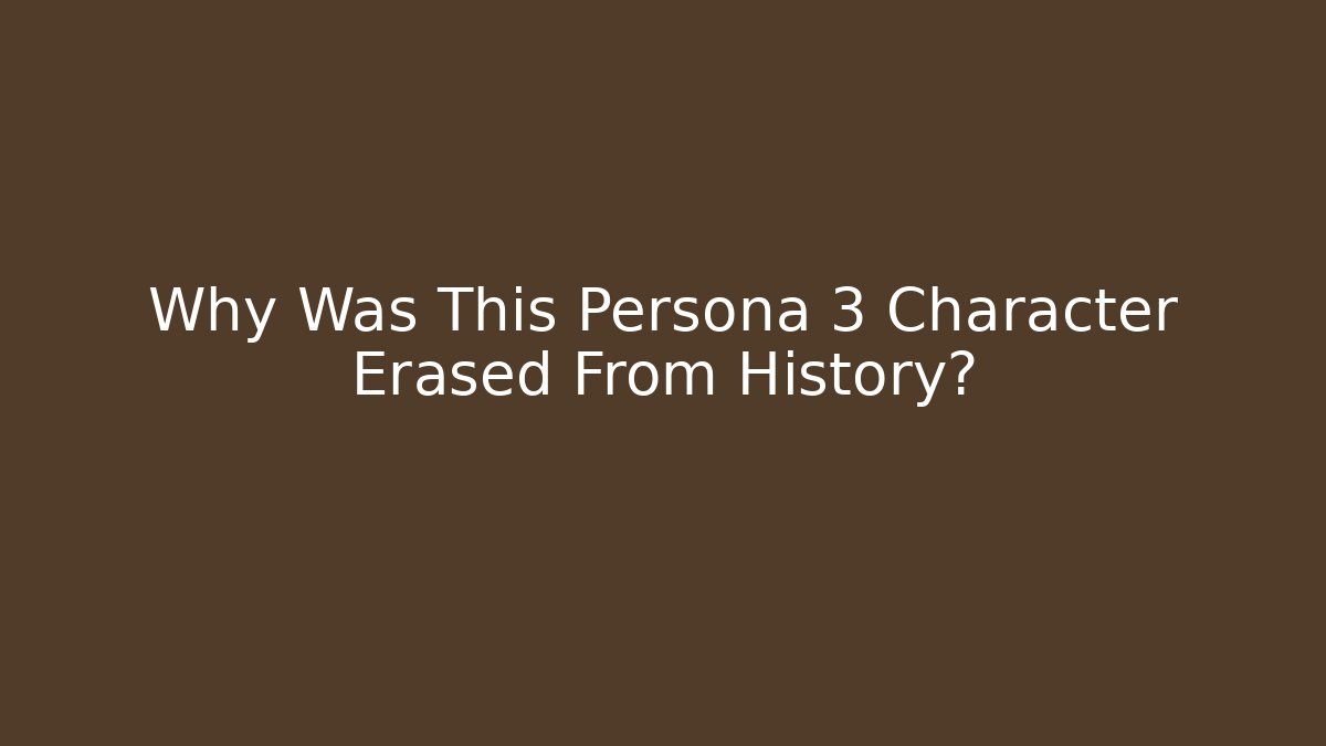 Why Was This Persona 3 Character Erased From History?