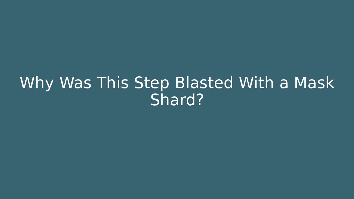 Why Was This Step Blasted With a Mask Shard?