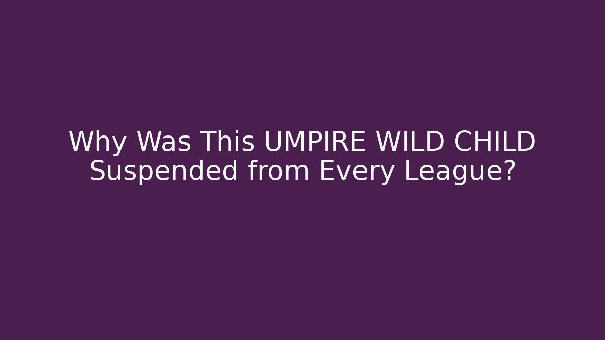 Why Was This UMPIRE WILD CHILD Suspended from Every League?