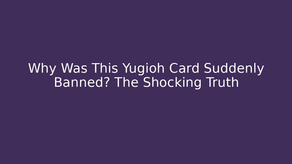 Why Was This Yugioh Card Suddenly Banned? The Shocking Truth