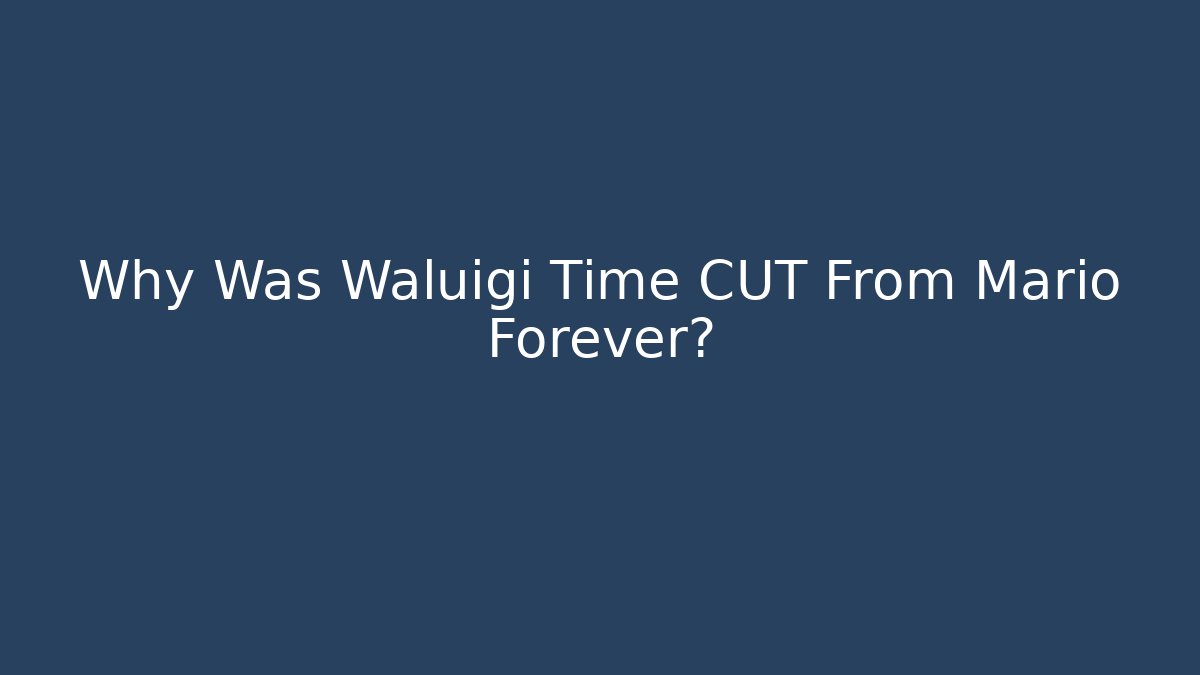 Why Was Waluigi Time CUT From Mario Forever?