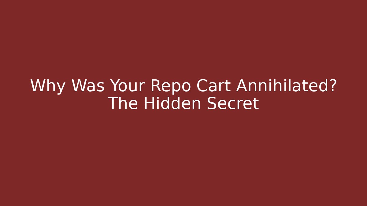 Why Was Your Repo Cart Annihilated? The Hidden Secret
