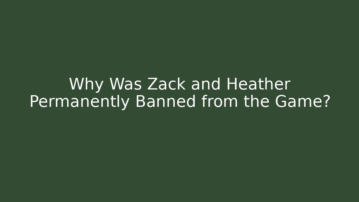 Why Was Zack and Heather Permanently Banned from the Game?