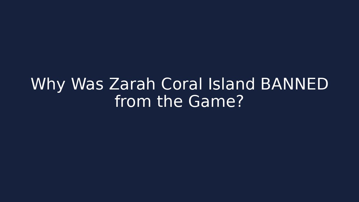 Why Was Zarah Coral Island BANNED from the Game?