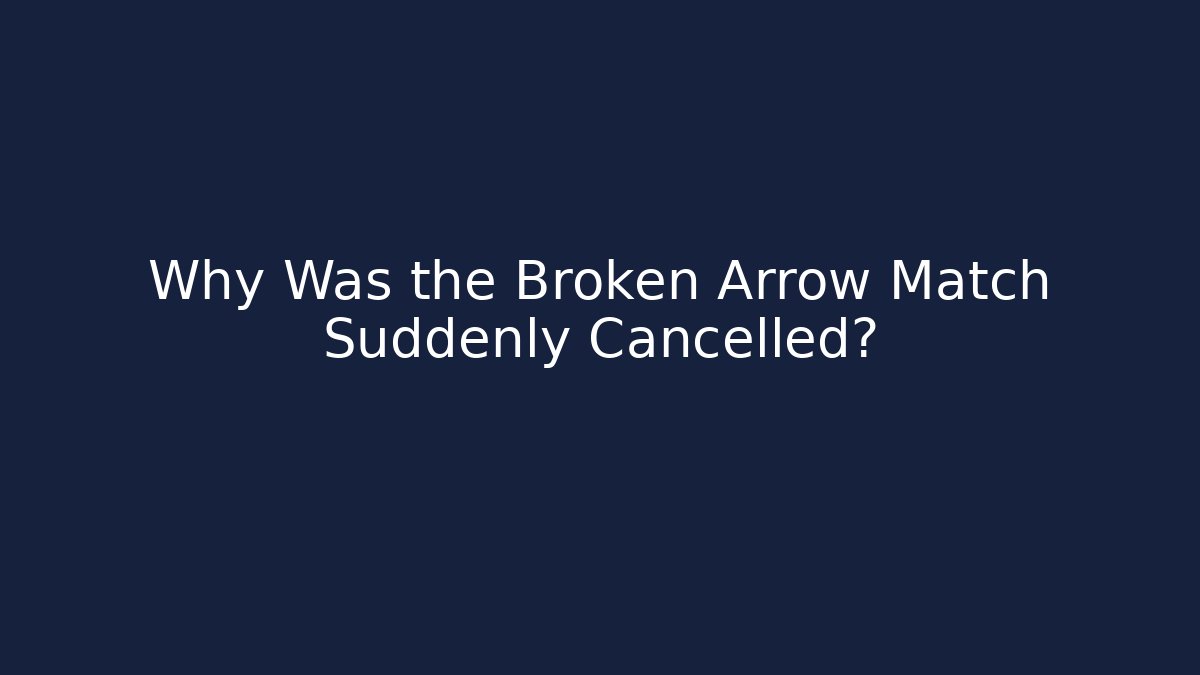 Why Was the Broken Arrow Match Suddenly Cancelled?