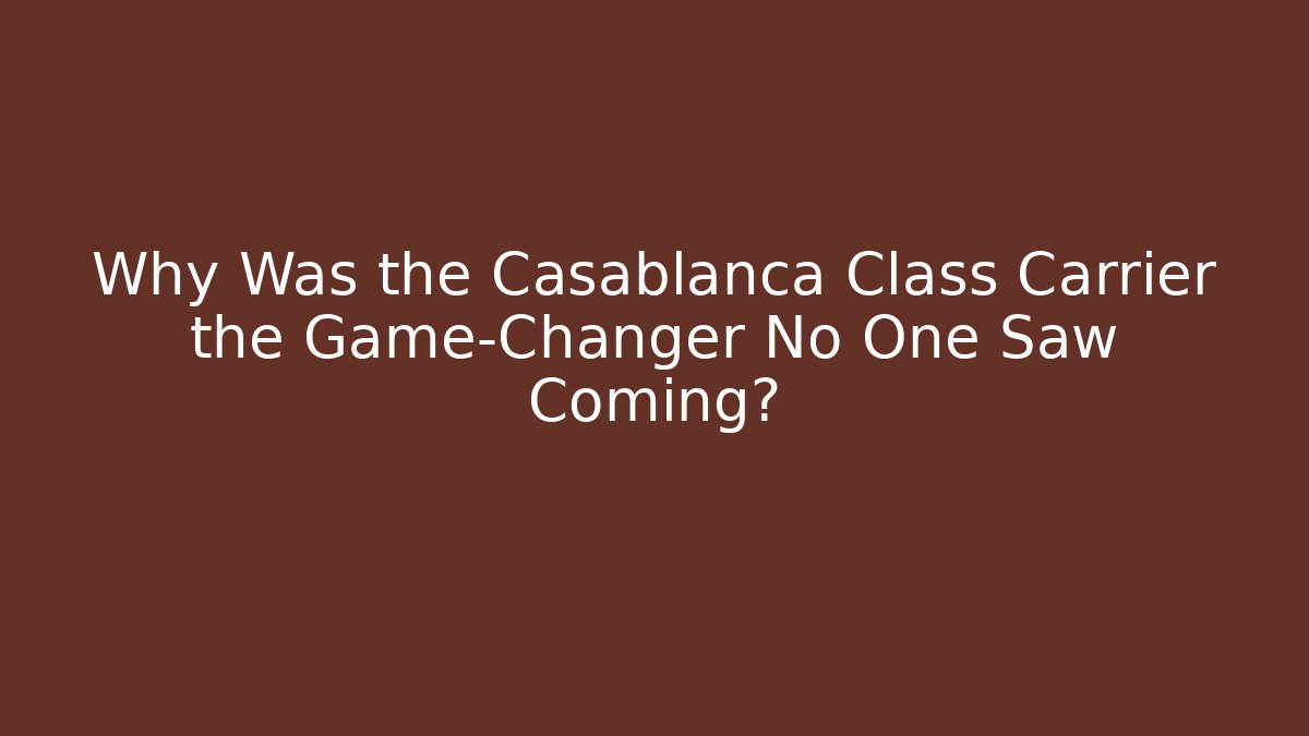 Why Was the Casablanca Class Carrier the Game-Changer No One Saw Coming?