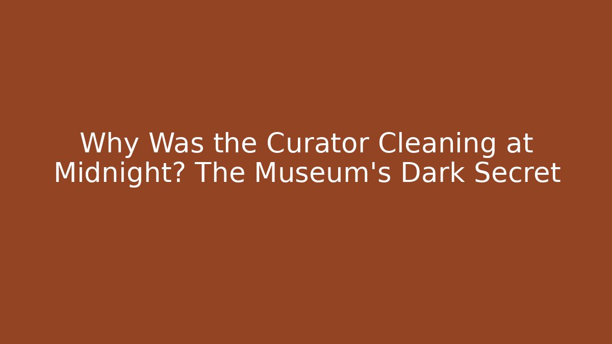 Why Was the Curator Cleaning at Midnight? The Museum’s Dark Secret