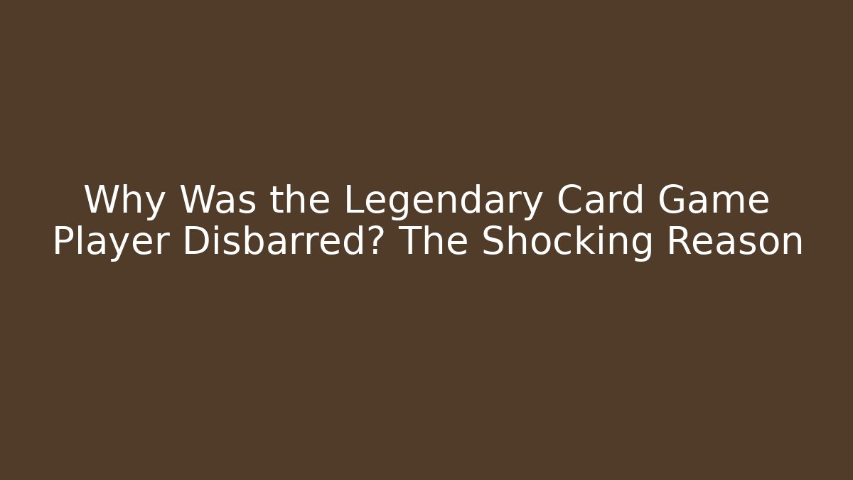 Why Was the Legendary Card Game Player Disbarred? The Shocking Reason
