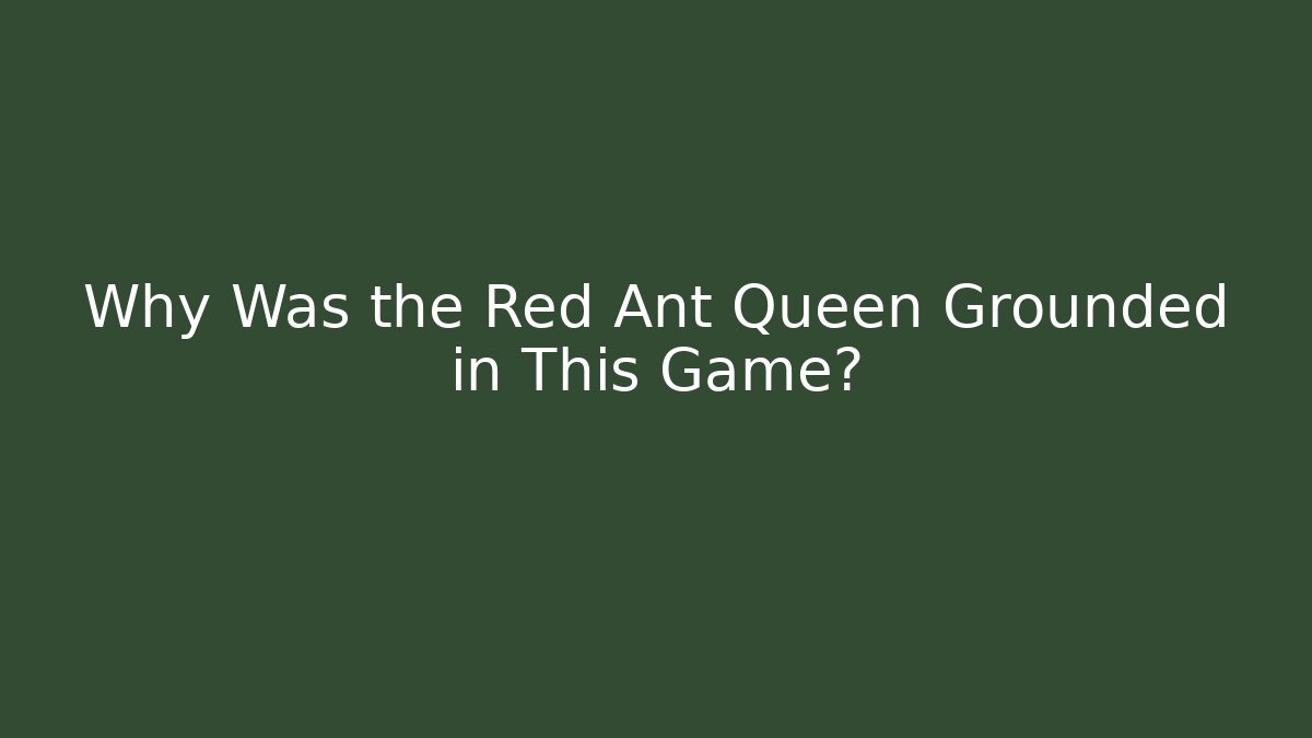Why Was the Red Ant Queen Grounded in This Game?