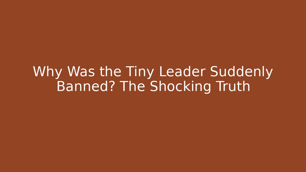 Why Was the Tiny Leader Suddenly Banned? The Shocking Truth