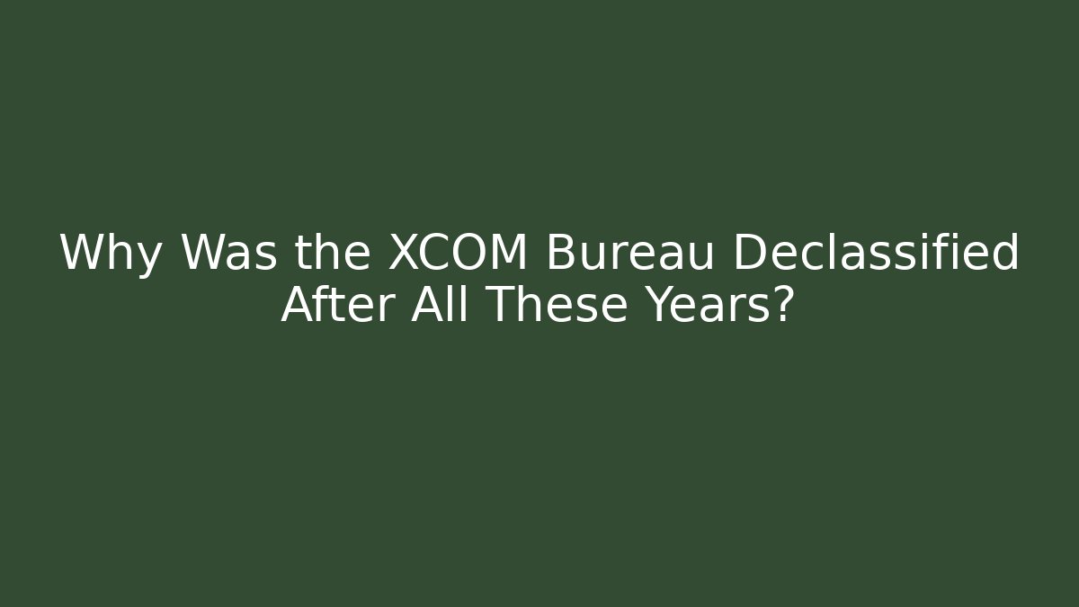 Why Was the XCOM Bureau Declassified After All These Years?