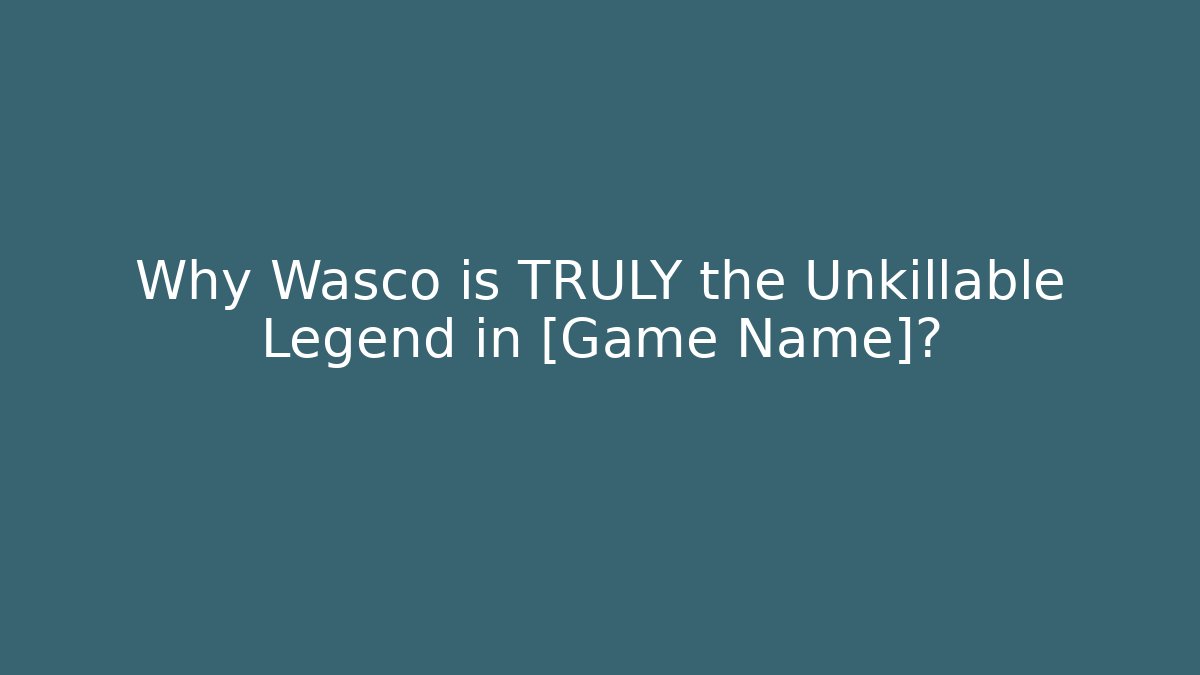 Why Wasco is TRULY the Unkillable Legend in [Game Name]?