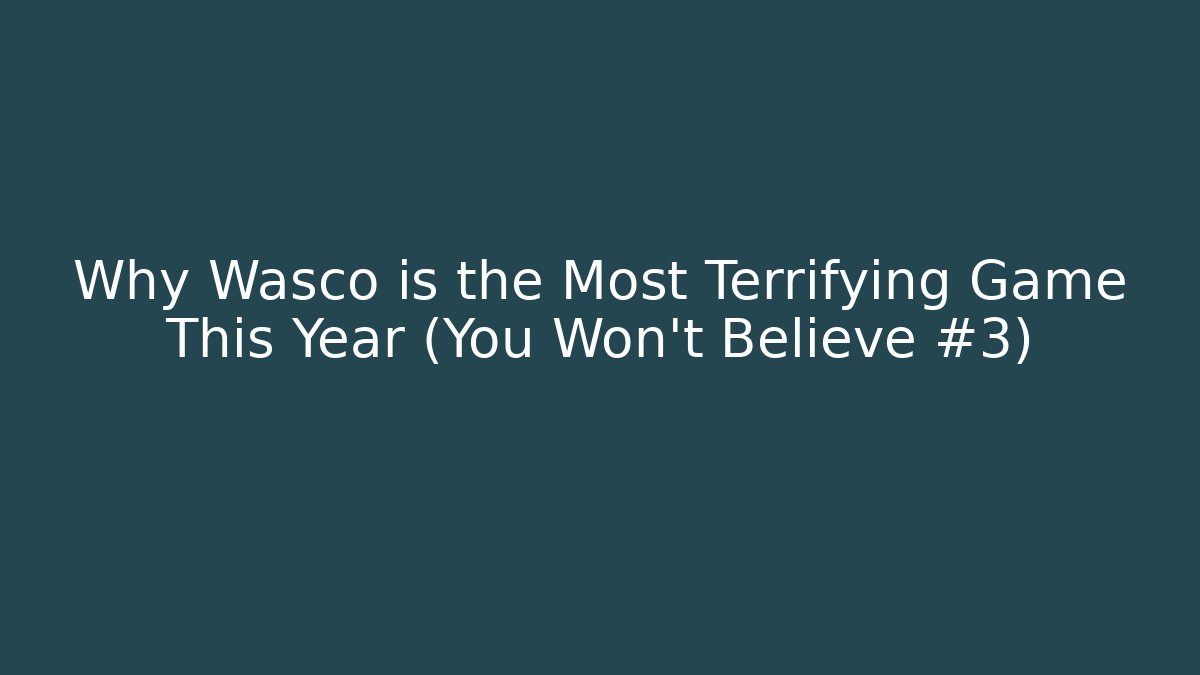 Why Wasco is the Most Terrifying Game This Year (You Won't Believe #3)
