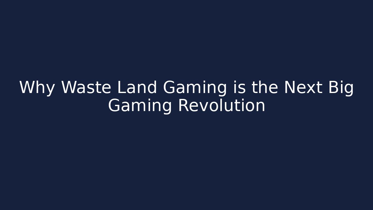 Why Waste Land Gaming is the Next Big Gaming Revolution