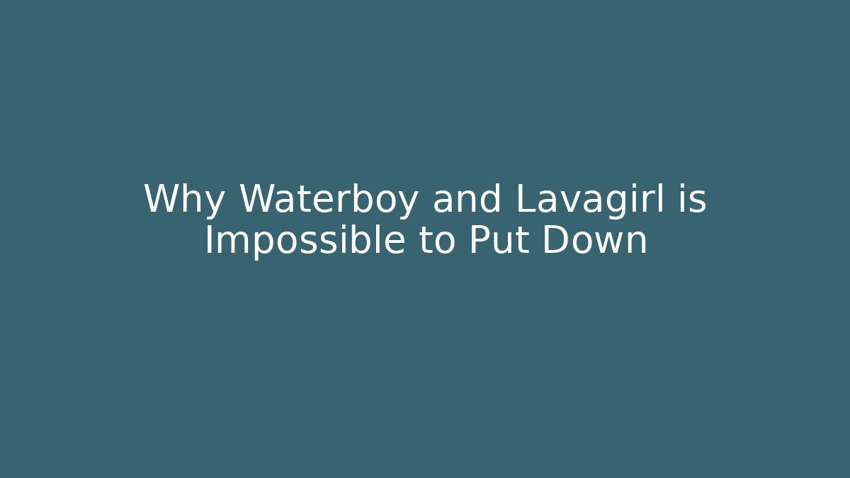 Why Waterboy and Lavagirl is Impossible to Put Down