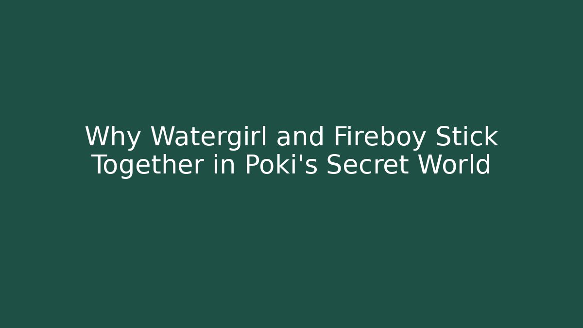 Why Watergirl and Fireboy Stick Together in Poki’s Secret World