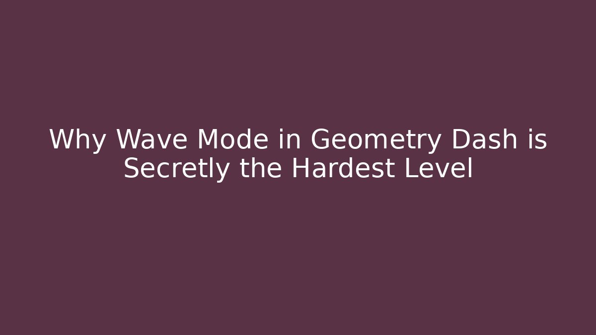 Why Wave Mode in Geometry Dash is Secretly the Hardest Level