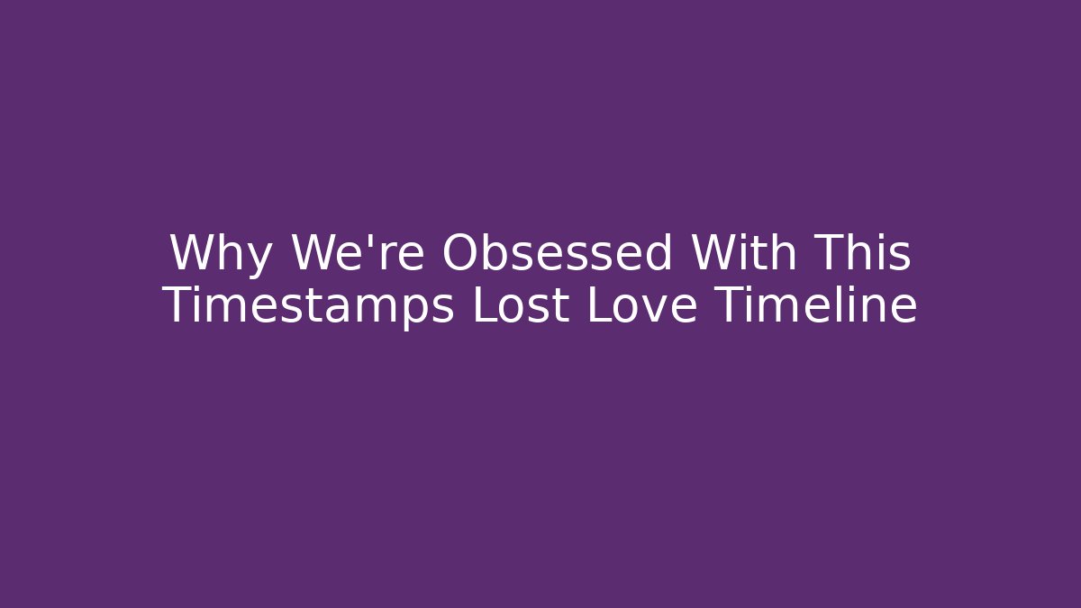 Why We're Obsessed With This Timestamps Lost Love Timeline