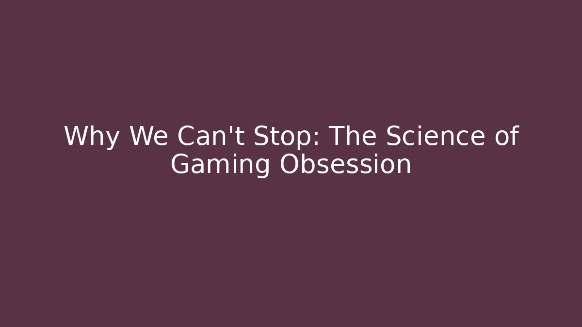Why We Can't Stop: The Science of Gaming Obsession