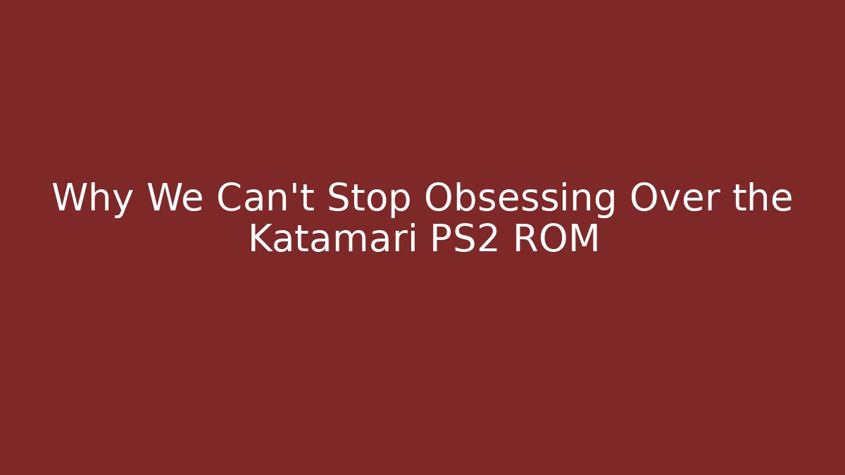Why We Can't Stop Obsessing Over the Katamari PS2 ROM
