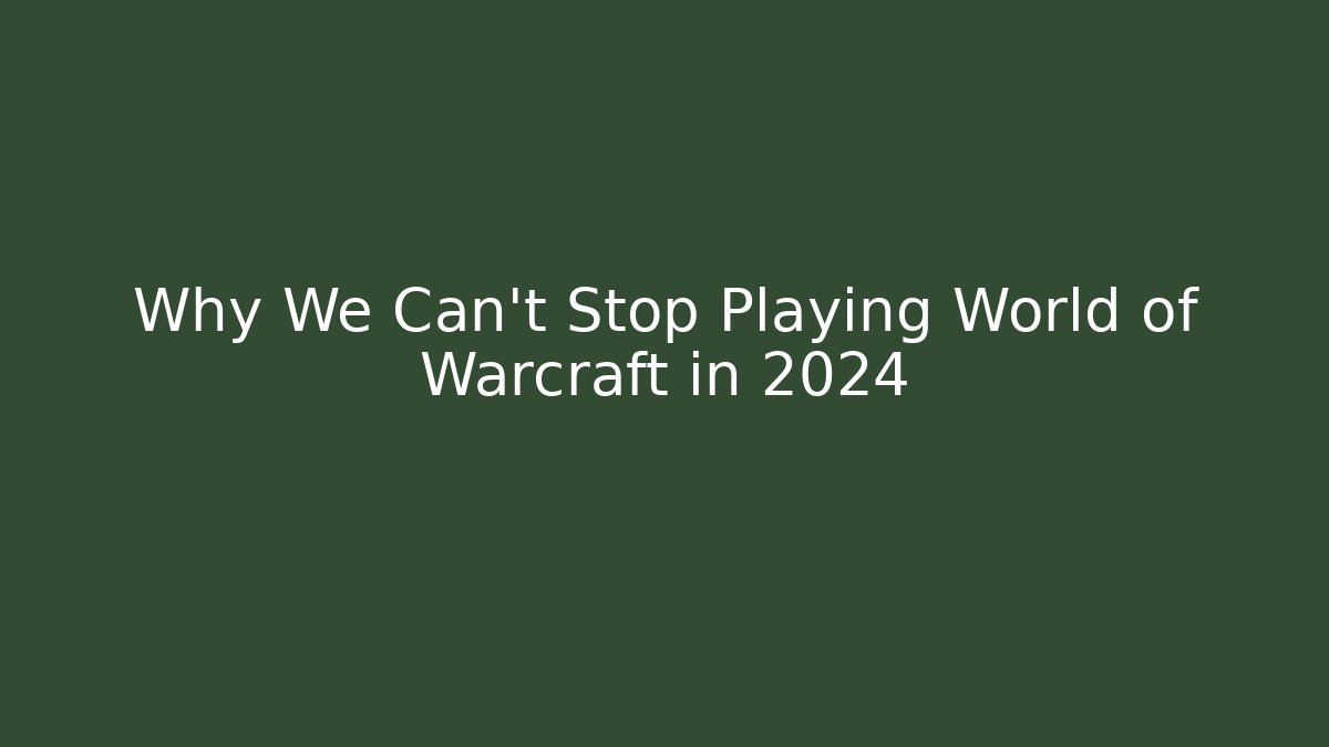 Why We Can't Stop Playing World of Warcraft in 2024