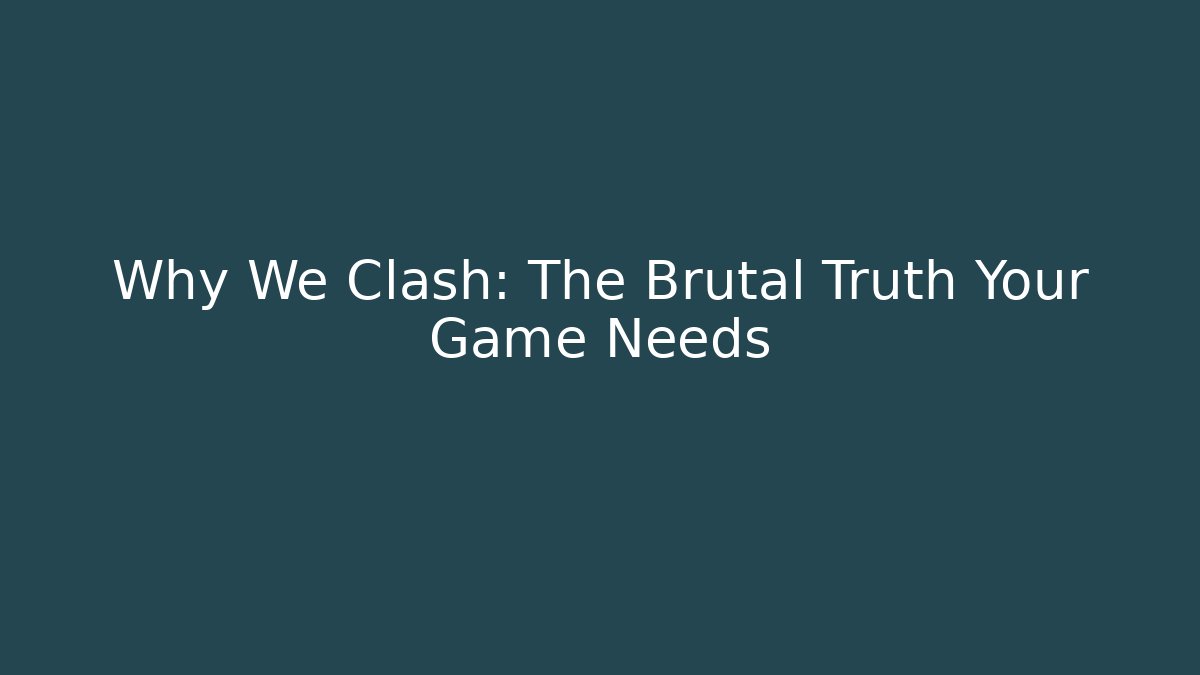 Why We Clash: The Brutal Truth Your Game Needs