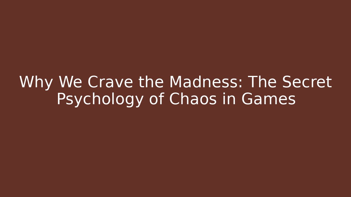 Why We Crave the Madness: The Secret Psychology of Chaos in Games