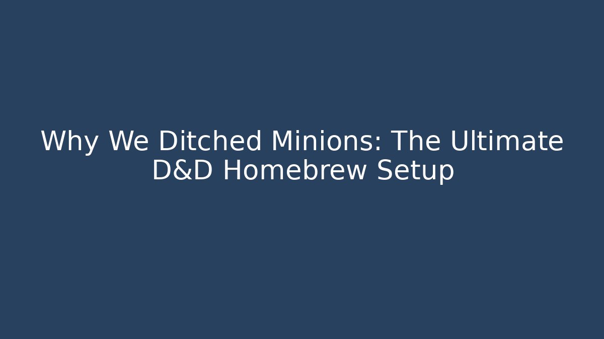 Why We Ditched Minions: The Ultimate D&D Homebrew Setup