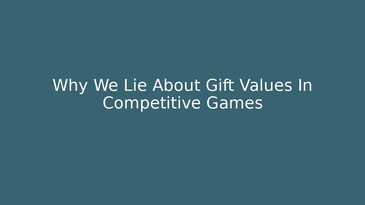 Why We Lie About Gift Values In Competitive Games