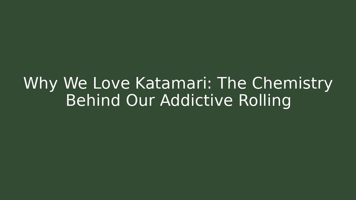 Why We Love Katamari: The Chemistry Behind Our Addictive Rolling