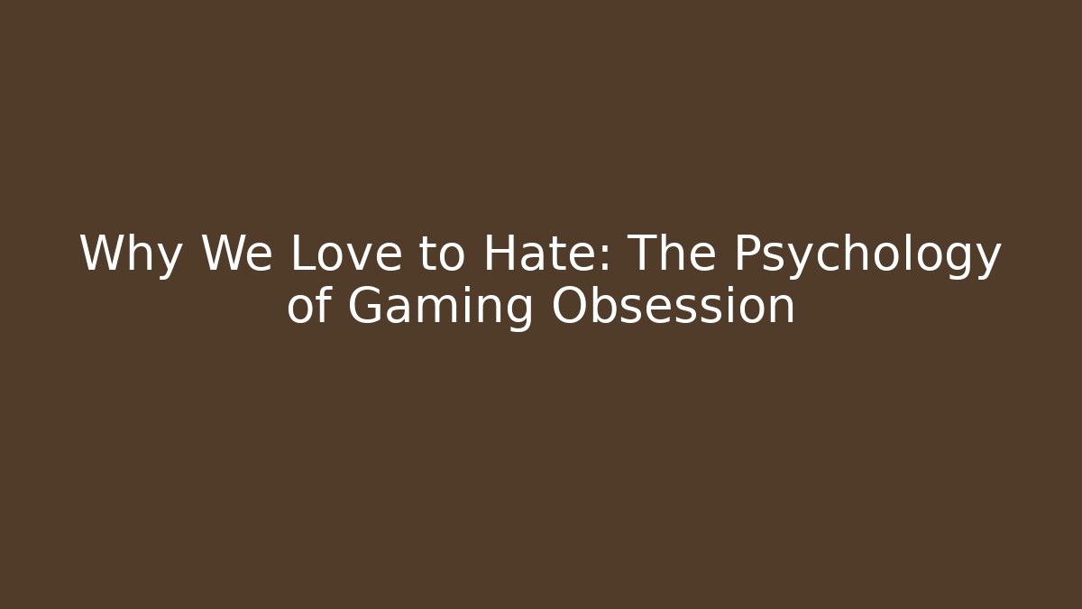 Why We Love to Hate: The Psychology of Gaming Obsession