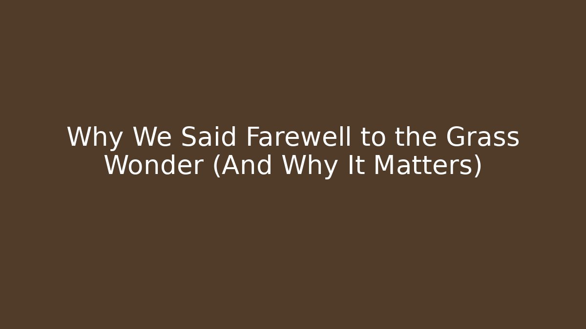 Why We Said Farewell to the Grass Wonder (And Why It Matters)