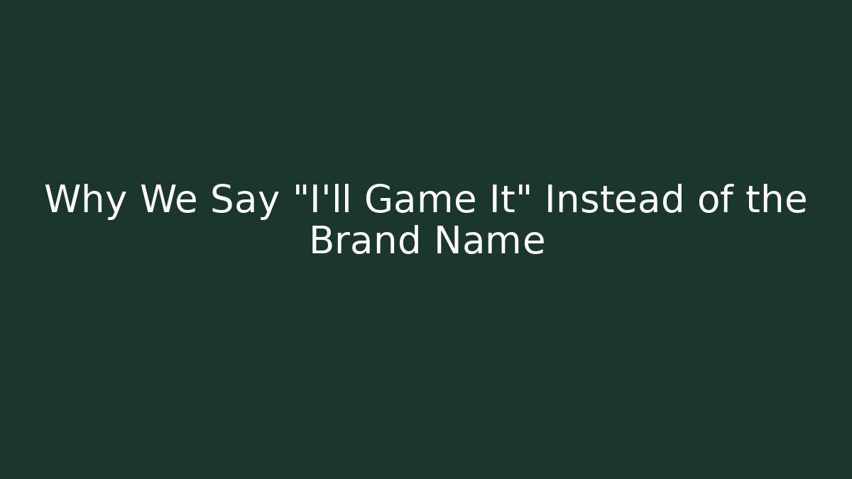Why We Say "I'll Game It" Instead of the Brand Name
