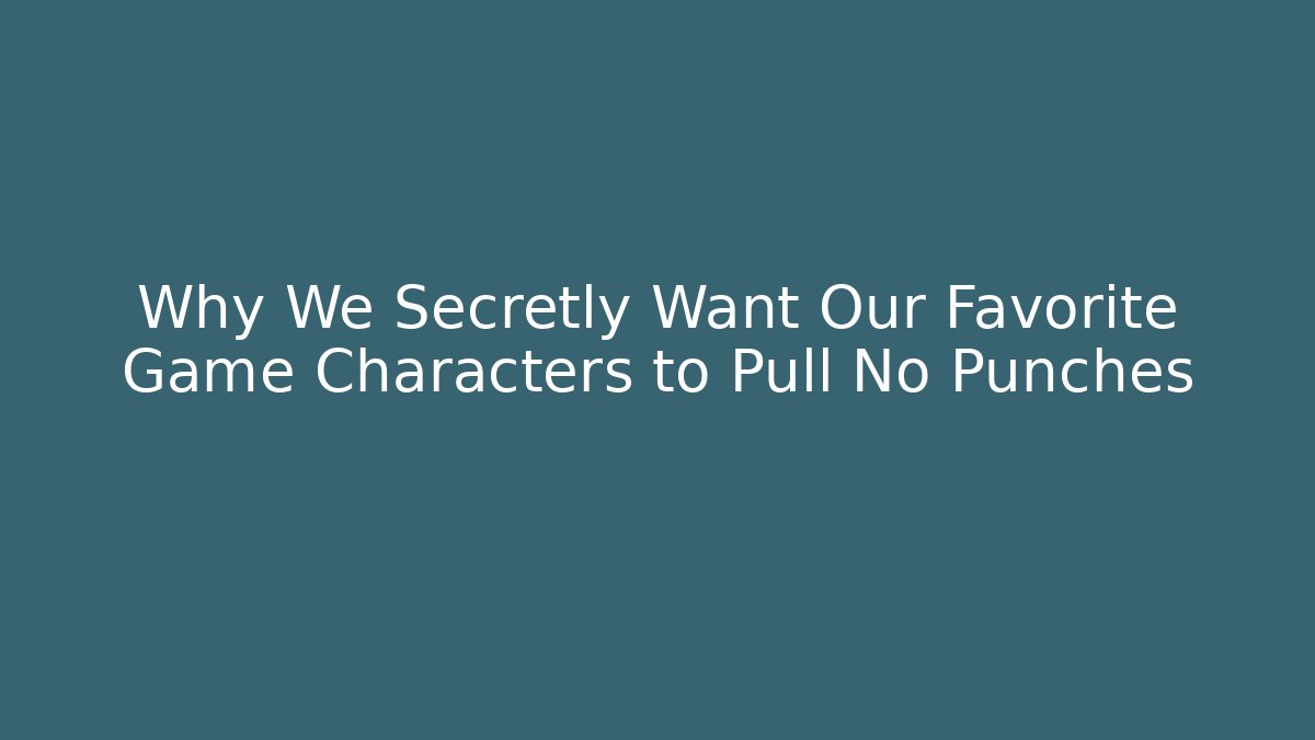 Why We Secretly Want Our Favorite Game Characters to Pull No Punches
