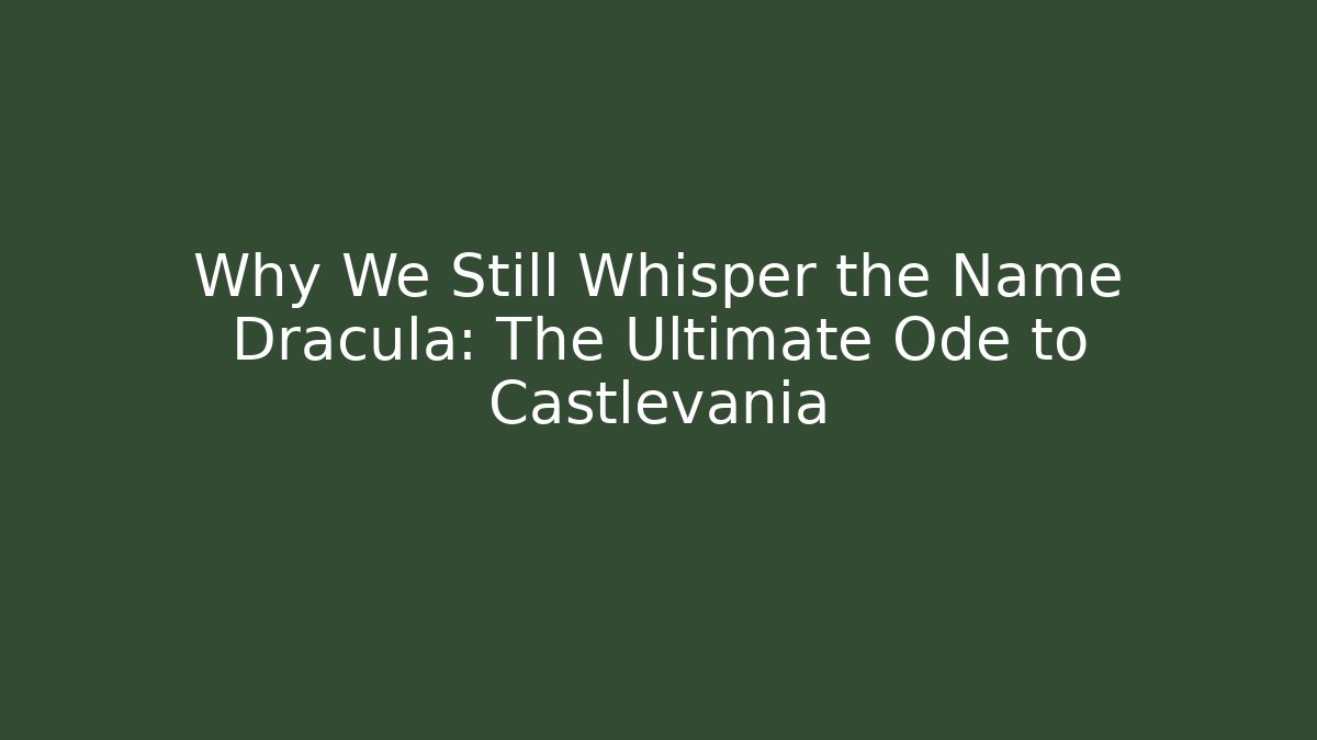 Why We Still Whisper the Name Dracula: The Ultimate Ode to Castlevania