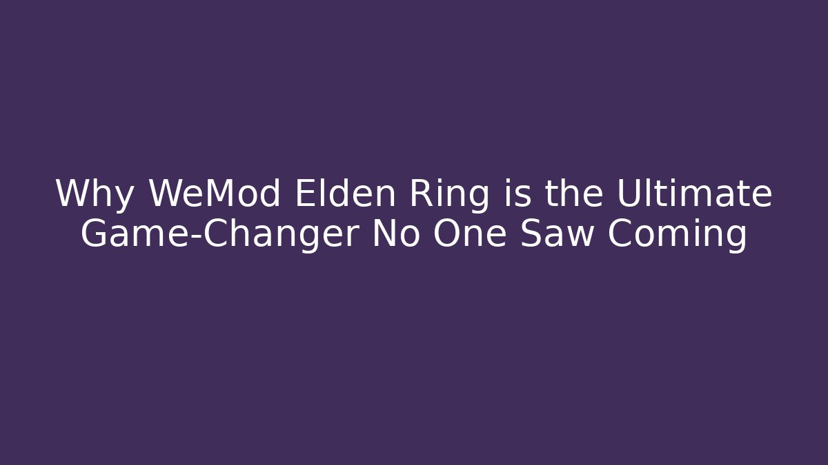 Why WeMod Elden Ring is the Ultimate Game-Changer No One Saw Coming