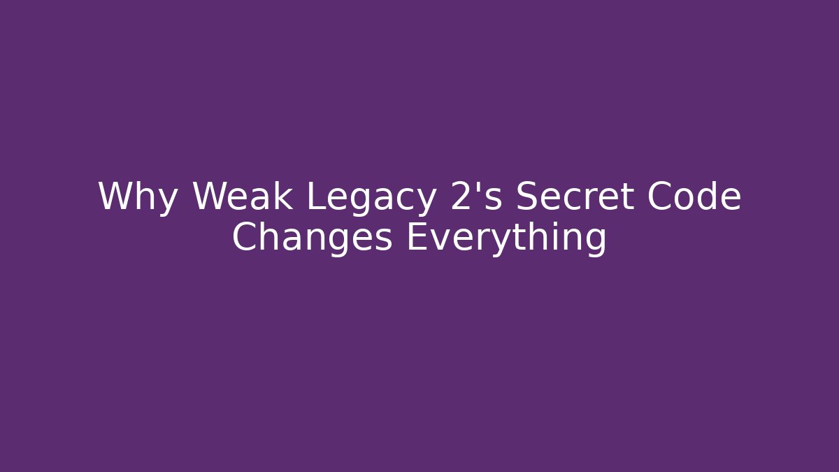 Why Weak Legacy 2's Secret Code Changes Everything