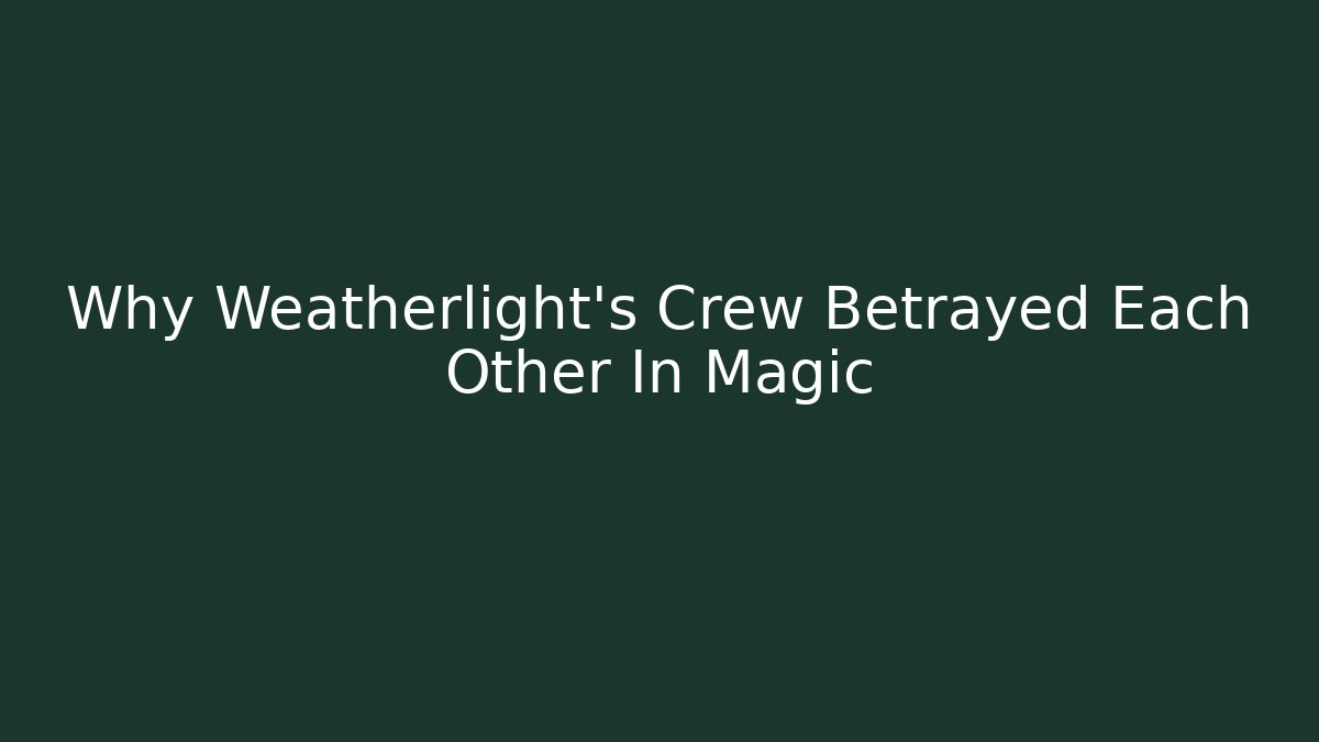 Why Weatherlight's Crew Betrayed Each Other In Magic