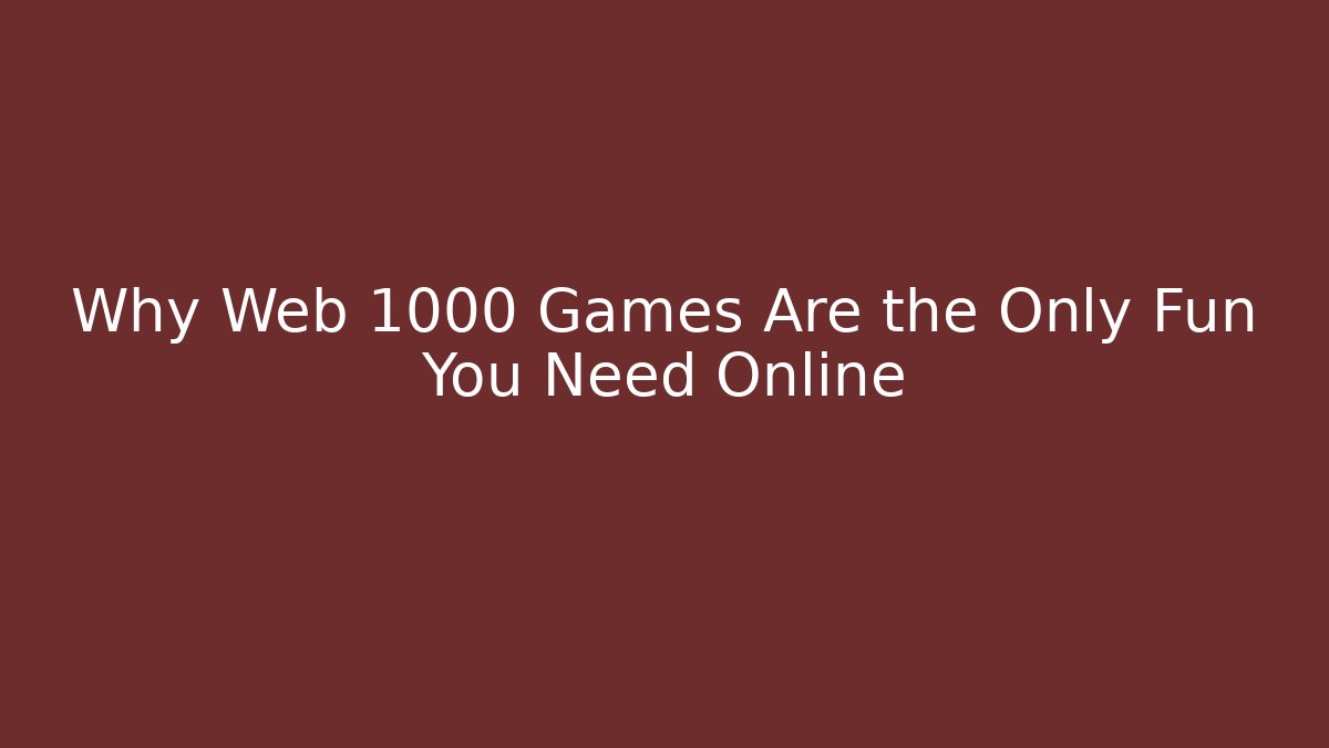 Why Web 1000 Games Are the Only Fun You Need Online
