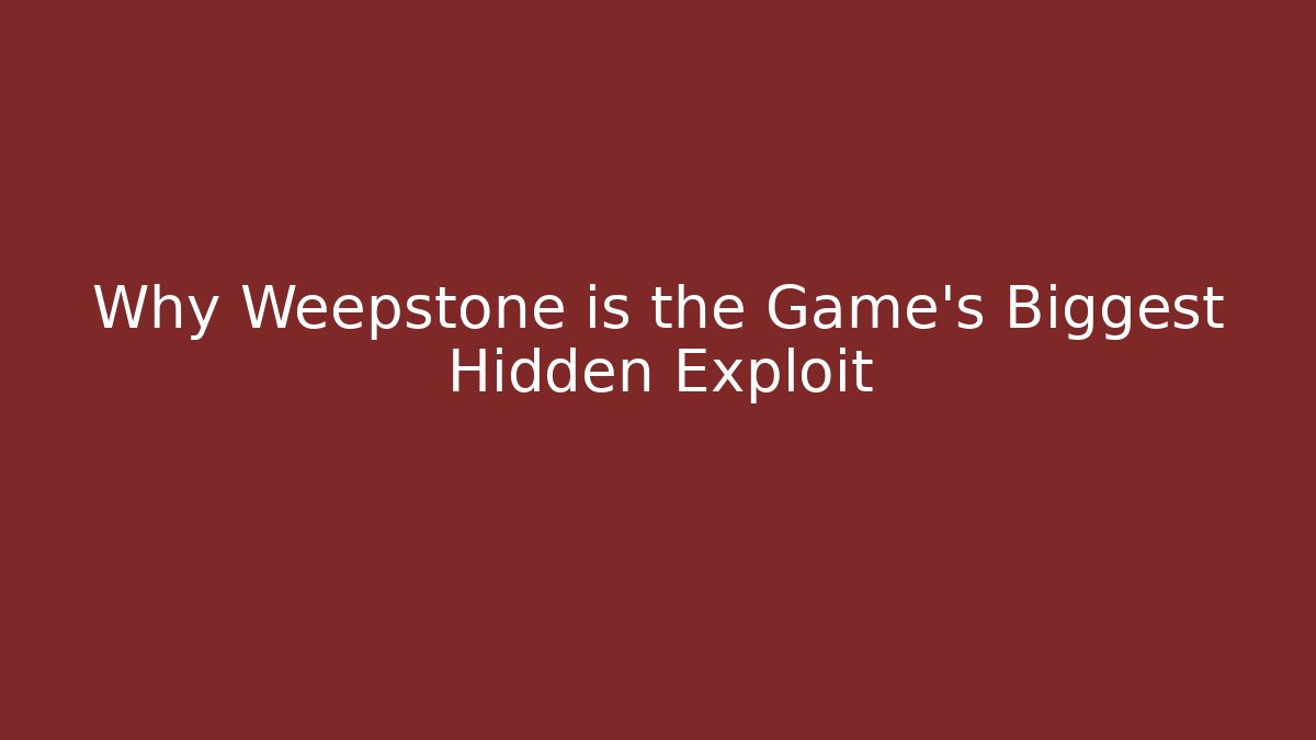Why Weepstone is the Game's Biggest Hidden Exploit